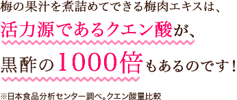 梅の果汁を煮詰めてできる梅肉エキスは、サラサラサポート成分のクエン酸が、黒酢の1000倍もあるのです!