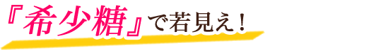 『希少糖』で若見え