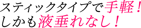 スティックタイプで手軽!しかも液垂れなし!