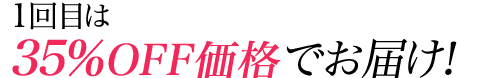 1回目は35％OFF価格でお届け！