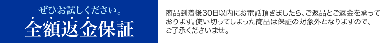 全額返金保証※商品到着後30日以内にお電話頂きましたら、ご返品とご返金を承っております。使い切ってしまった商品は保証の対象外となりますので、ご了承くださいませ。