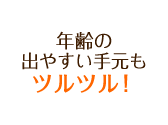 年齢の出やすい手元もツルツル!