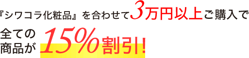 『シワコラ化粧品』を合わせて3万円以上ご購入で全ての商品が15%割引！