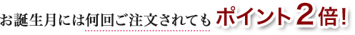 お誕生月には何回ご注文されてもポイント2倍