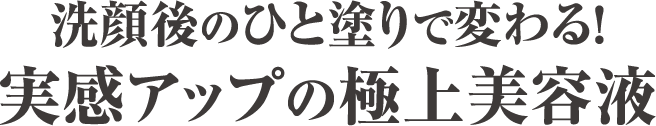 洗顔後のひと塗りで変わる！実感アップの極上美容液