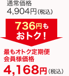 通常価格4,904円(税込)が最もオトク定期便会員様価格で4,168円(税込)　736円もおトク!