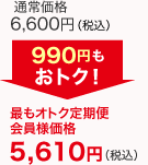 通常価格6,600円(税込)が最もオトク定期便会員様価格で5,610円(税込)　990円もおトク!