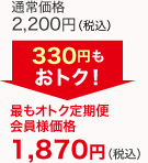 通常価格2,200円(税込)が最もオトク定期便会員様価格で1,870円(税込)　330円もおトク!