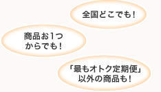 全国どこでも!商品お一つからでも!最もオトク定期便以外の商品も!