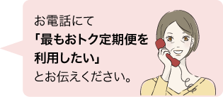 お電話にて「最もおトク定期便を利用したい」とお伝えください。