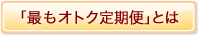 「最もオトク定期便」とは