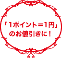 「1ポイント＝1円」のお値引きに!