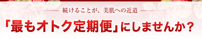 続けることが、美肌への近道　「最もオトク定期便」にしませんか?