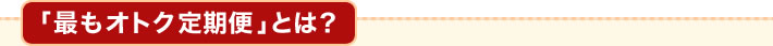 「最もオトク定期便」とは?