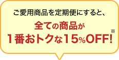 ご愛用商品を定期便にすると、全ての商品がまとめ買い価格(15%OFF)に!※雑貨は除きます。