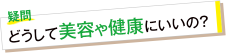 疑問 どうして美容や健康にいいの?