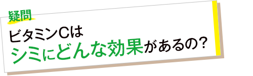 疑問 ビタミンCはシミにどんな効果があるの?