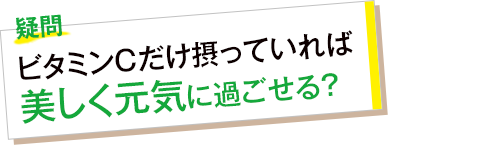 疑問 ビタミンCだけ摂っていれば美しく元気に過ごせる?