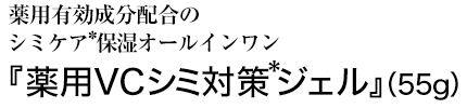 薬用有効成分配合のシミケア(*)保湿オールインワン『薬用VCシミ対策(*)ジェル』(55g)