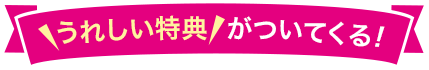 うれしい特典がついてくる!