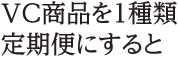 VC商品を１種類定期便にすると