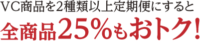 VC商品を２種類以上定期便にすると全商品25%もおトク！