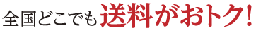 全国どこでも送料がおトク！