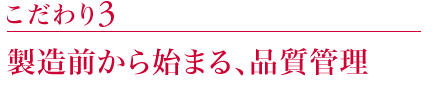 こだわり3:製造前から始まる、品質管理