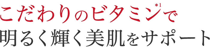 こだわりのビタミン*1で明るく輝く美肌をサポート