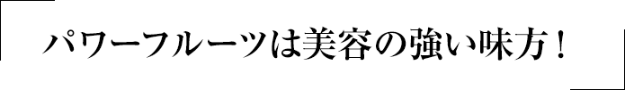 パワーフルーツは美容の強い味方！