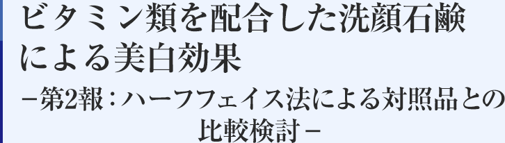 ビタミン類を配合した洗顔石鹸による美白効果－第2報：ハーフフェイス法による対照品との比較検討－