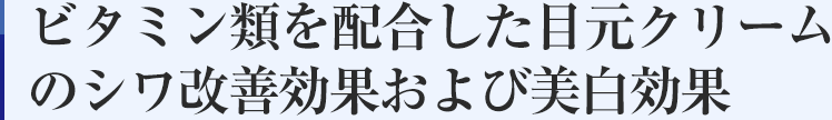 ビタミン類を配合した目元クリームのシワ改善効果および美白効果