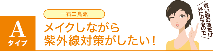 Aタイプ:一石二鳥派/メイクしながら紫外線対策がしたい!