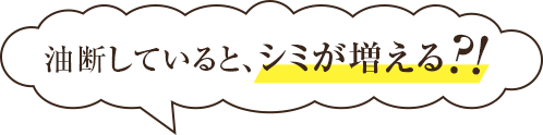 油断していると、シミが増えますよ