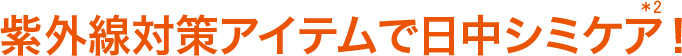 紫外線対策アイテムで日中シミケア!(＊2)