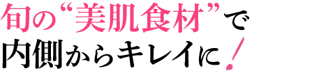 旬の美肌食材で内側からキレイに!