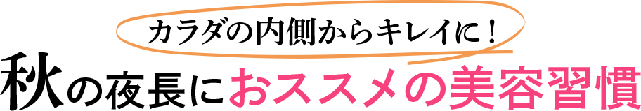 体カラダの内側からキレイに!秋の夜長におススメの美容習慣