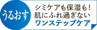 うるおす：シミケアも保湿も!肌にふれ過ぎないワンステップケア