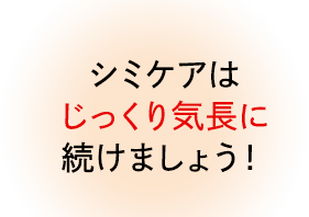 シミケアはじっくり気長に続けましょう!