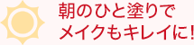 朝のひと塗りでメイクもキレイに！