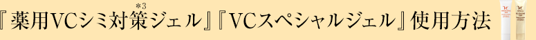 『薬用VCシミ対策*3ジェル』『VCスペシャルジェル』使用方法