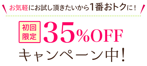 初めての方でもお気軽にお試し頂きたいから　初回限定35％OFFキャンペーン中!