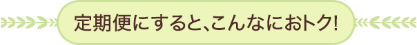 定期便にすると、こんなにおトク!