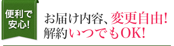 便利で安心! お届け内容、変更自由!解約いつでもOK!