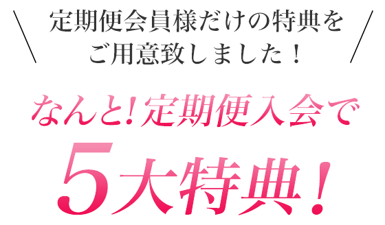 なんと！定期便入会で5大特典！