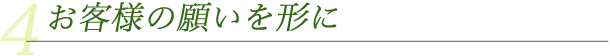 4　お客様の願いを形に