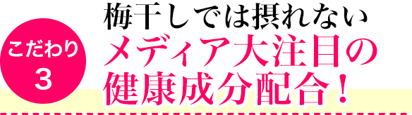 こだわり3　梅干しでは摂れないメディア大注目の健康成分配合!