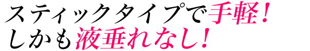 スティックタイプで手軽!しかも液垂れなし!