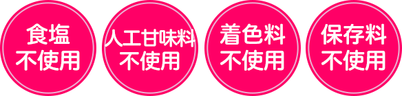 食塩不使用、人工甘味料不使用、着色料不使用、保存料不使用