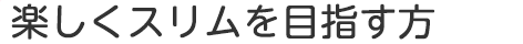 楽しくスリムを目指す方